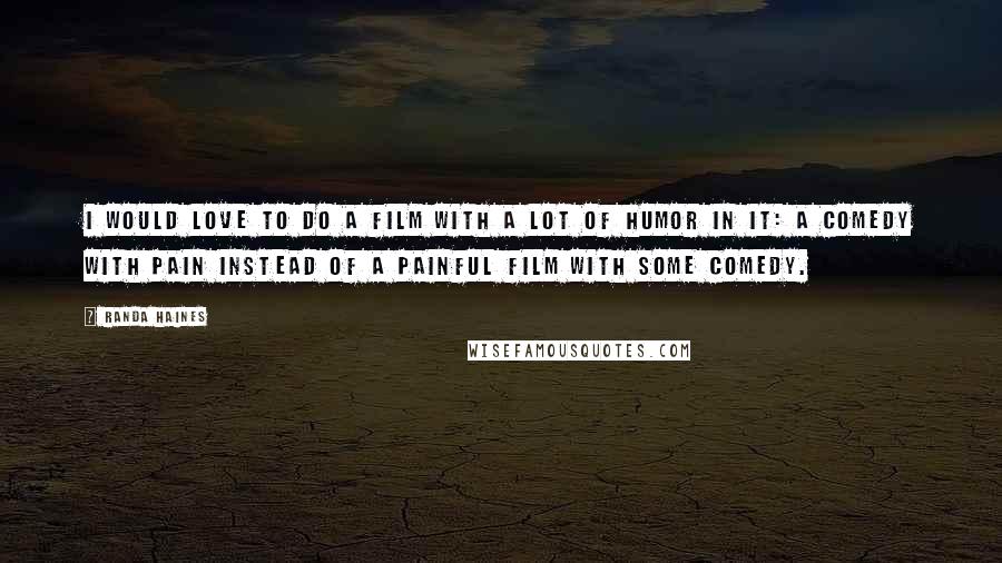 Randa Haines Quotes: I would love to do a film with a lot of humor in it: a comedy with pain instead of a painful film with some comedy.