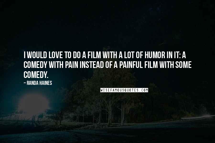 Randa Haines Quotes: I would love to do a film with a lot of humor in it: a comedy with pain instead of a painful film with some comedy.