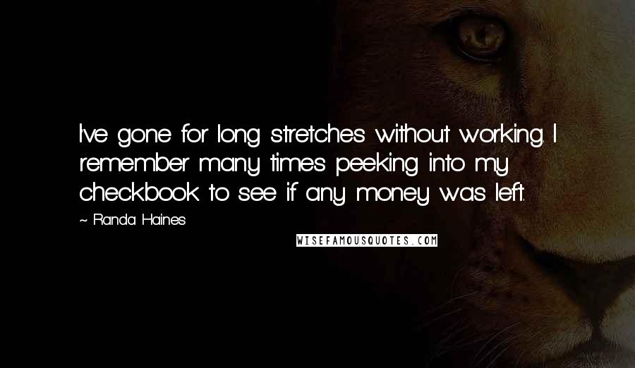 Randa Haines Quotes: I've gone for long stretches without working. I remember many times peeking into my checkbook to see if any money was left.