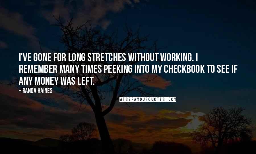 Randa Haines Quotes: I've gone for long stretches without working. I remember many times peeking into my checkbook to see if any money was left.