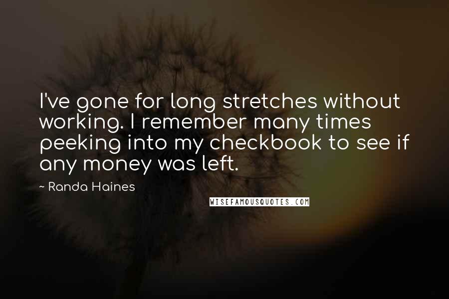 Randa Haines Quotes: I've gone for long stretches without working. I remember many times peeking into my checkbook to see if any money was left.