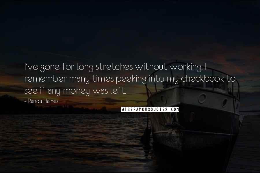 Randa Haines Quotes: I've gone for long stretches without working. I remember many times peeking into my checkbook to see if any money was left.