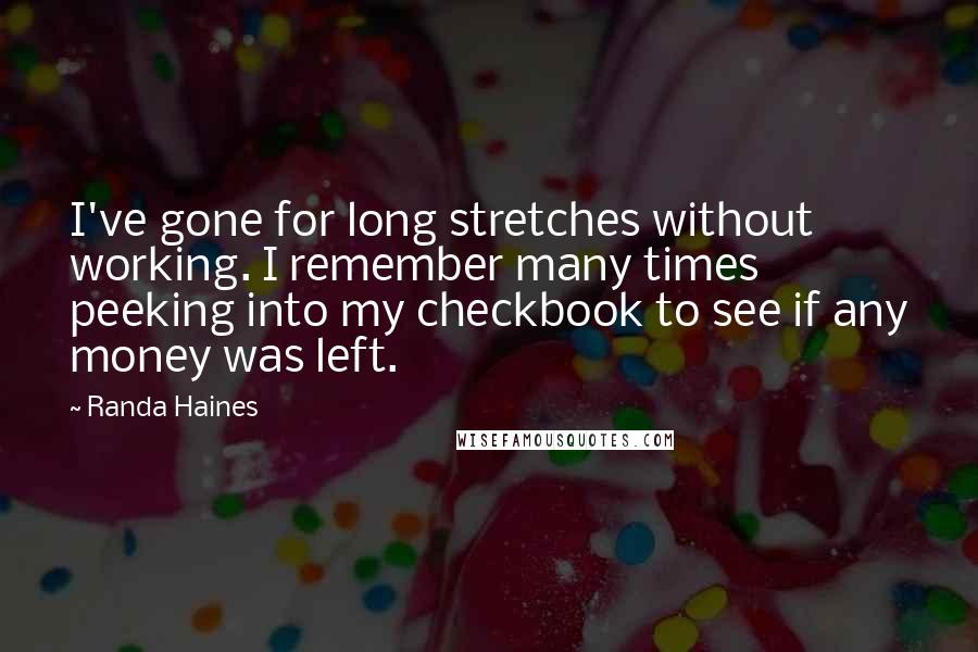 Randa Haines Quotes: I've gone for long stretches without working. I remember many times peeking into my checkbook to see if any money was left.