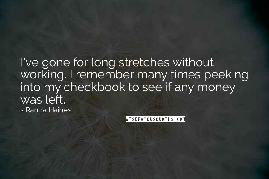 Randa Haines Quotes: I've gone for long stretches without working. I remember many times peeking into my checkbook to see if any money was left.