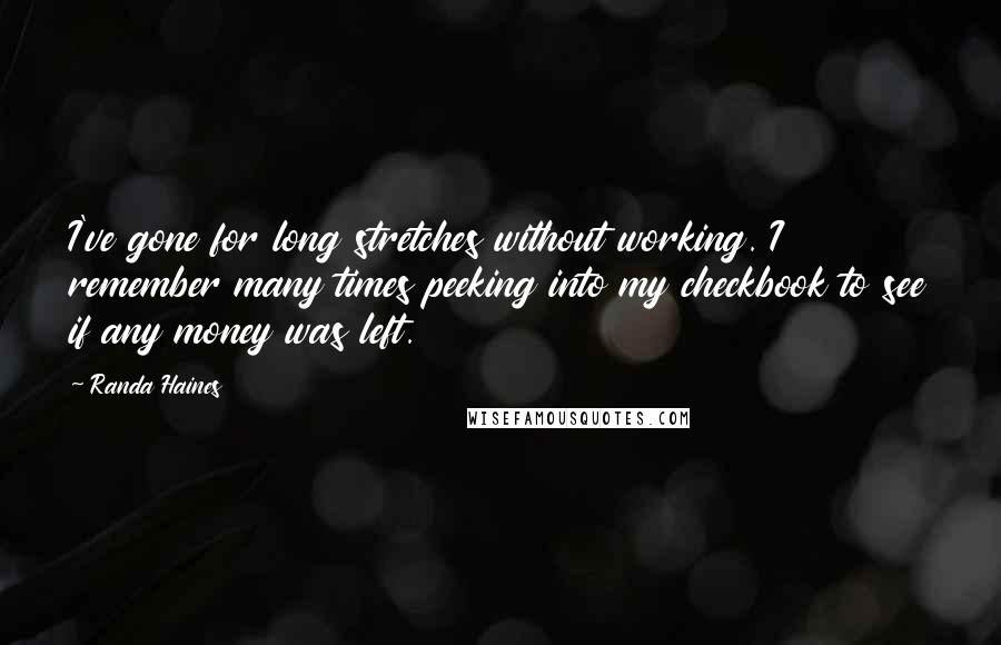 Randa Haines Quotes: I've gone for long stretches without working. I remember many times peeking into my checkbook to see if any money was left.