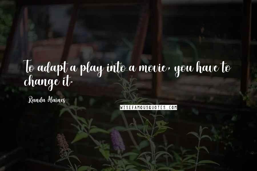 Randa Haines Quotes: To adapt a play into a movie, you have to change it.