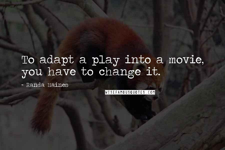 Randa Haines Quotes: To adapt a play into a movie, you have to change it.