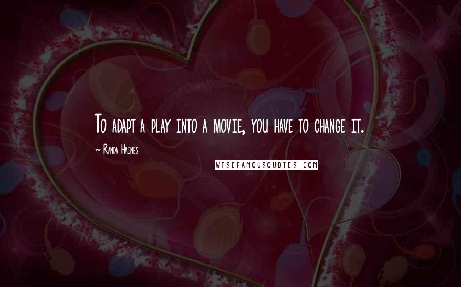 Randa Haines Quotes: To adapt a play into a movie, you have to change it.