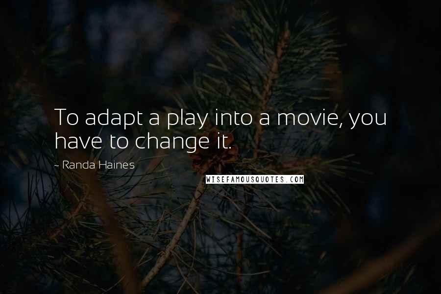 Randa Haines Quotes: To adapt a play into a movie, you have to change it.