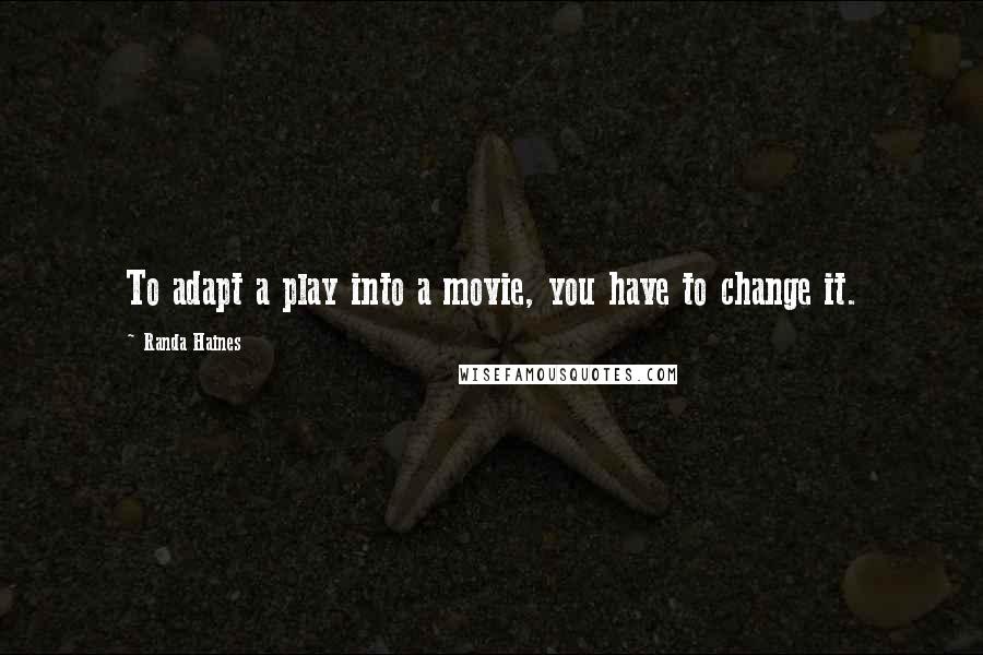 Randa Haines Quotes: To adapt a play into a movie, you have to change it.