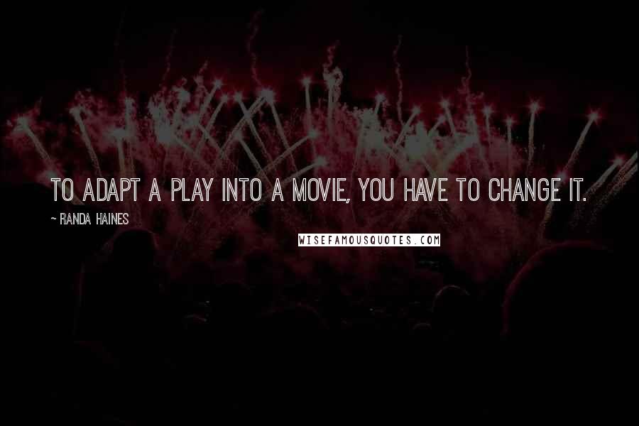 Randa Haines Quotes: To adapt a play into a movie, you have to change it.
