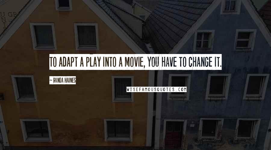 Randa Haines Quotes: To adapt a play into a movie, you have to change it.