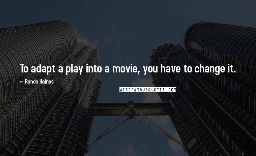 Randa Haines Quotes: To adapt a play into a movie, you have to change it.