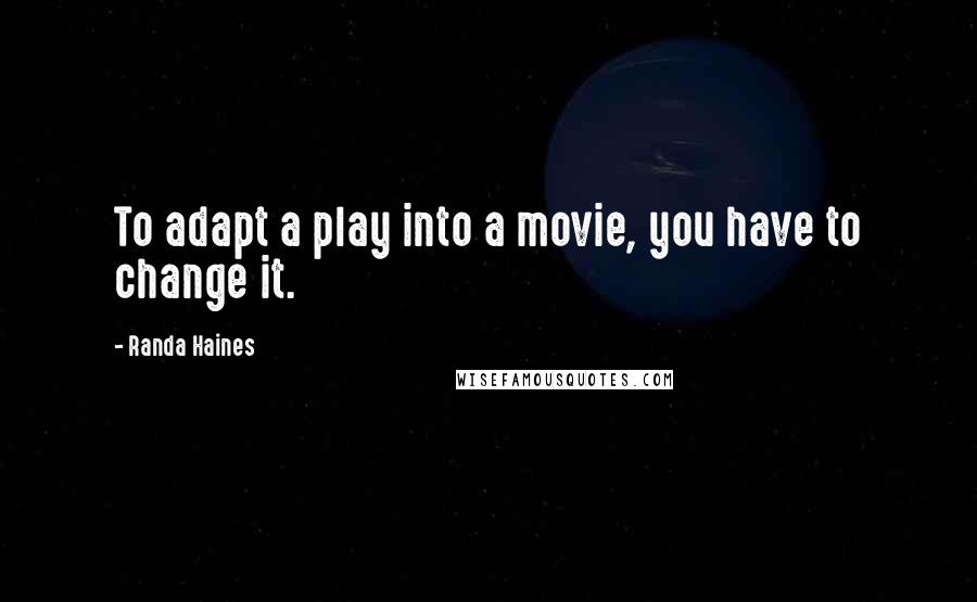 Randa Haines Quotes: To adapt a play into a movie, you have to change it.