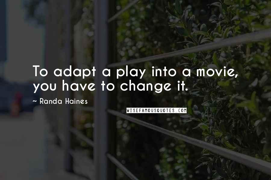 Randa Haines Quotes: To adapt a play into a movie, you have to change it.