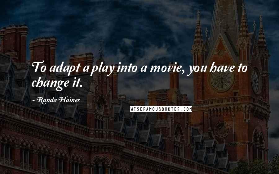 Randa Haines Quotes: To adapt a play into a movie, you have to change it.