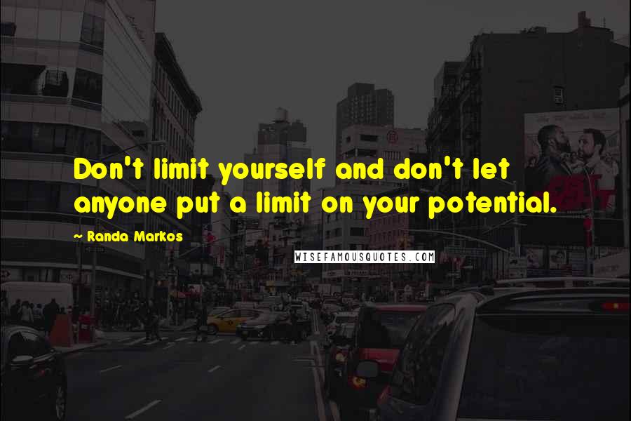 Randa Markos Quotes: Don't limit yourself and don't let anyone put a limit on your potential.