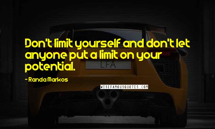 Randa Markos Quotes: Don't limit yourself and don't let anyone put a limit on your potential.