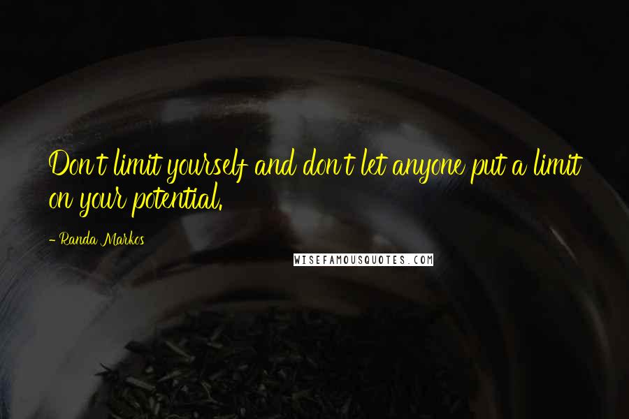 Randa Markos Quotes: Don't limit yourself and don't let anyone put a limit on your potential.