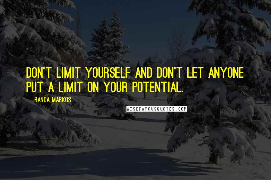 Randa Markos Quotes: Don't limit yourself and don't let anyone put a limit on your potential.