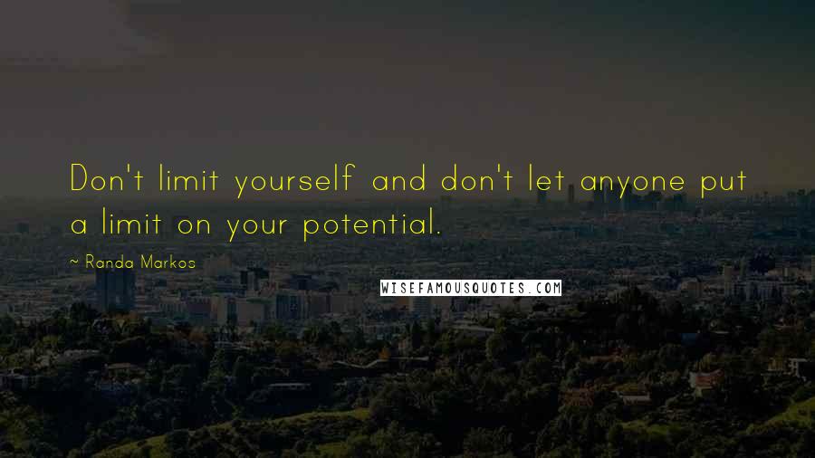 Randa Markos Quotes: Don't limit yourself and don't let anyone put a limit on your potential.