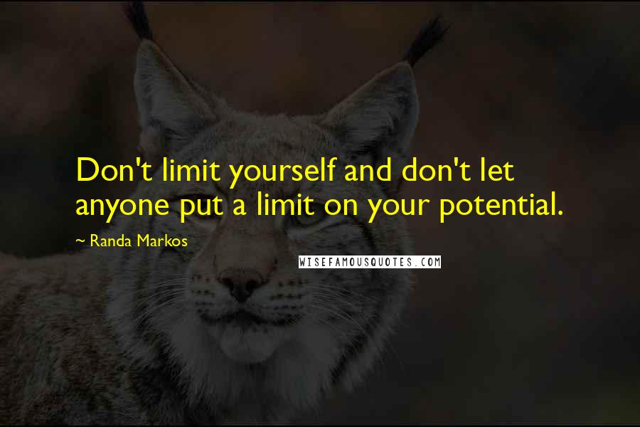 Randa Markos Quotes: Don't limit yourself and don't let anyone put a limit on your potential.