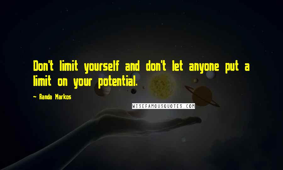 Randa Markos Quotes: Don't limit yourself and don't let anyone put a limit on your potential.