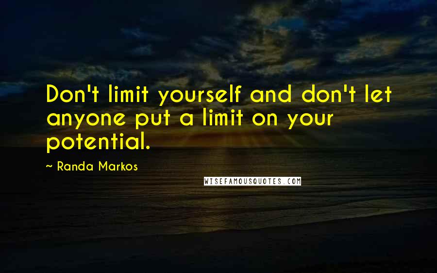 Randa Markos Quotes: Don't limit yourself and don't let anyone put a limit on your potential.