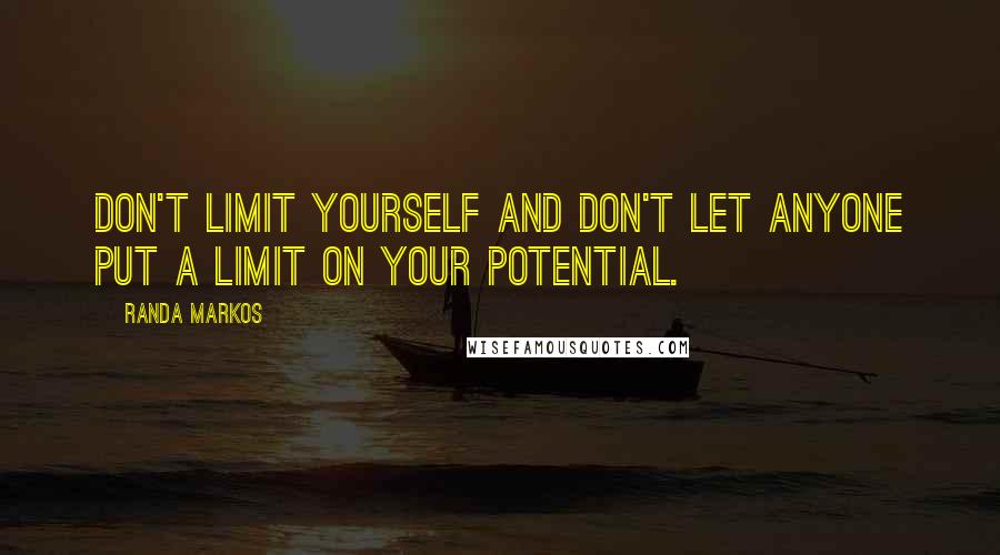 Randa Markos Quotes: Don't limit yourself and don't let anyone put a limit on your potential.