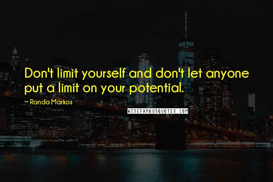 Randa Markos Quotes: Don't limit yourself and don't let anyone put a limit on your potential.