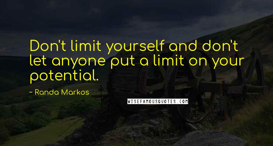 Randa Markos Quotes: Don't limit yourself and don't let anyone put a limit on your potential.