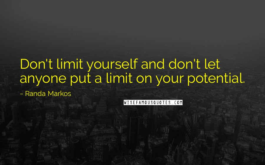 Randa Markos Quotes: Don't limit yourself and don't let anyone put a limit on your potential.