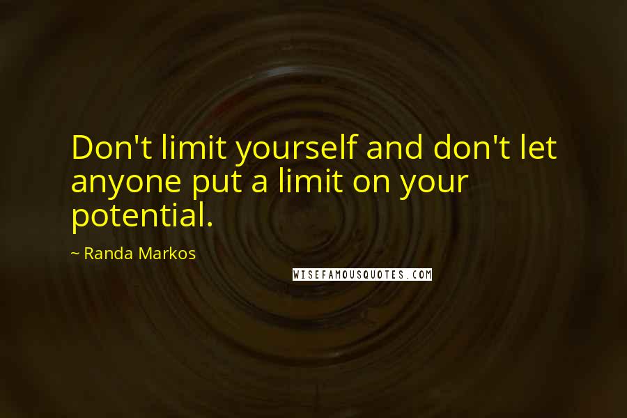 Randa Markos Quotes: Don't limit yourself and don't let anyone put a limit on your potential.