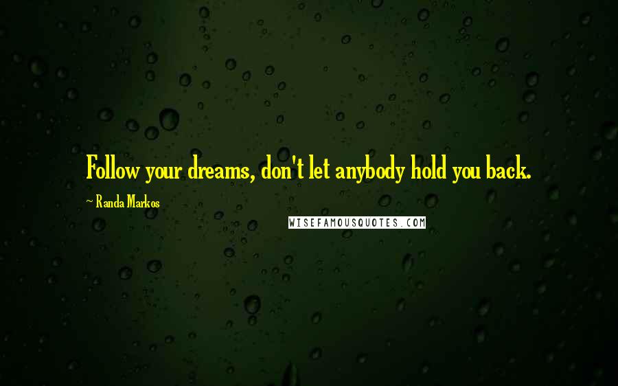 Randa Markos Quotes: Follow your dreams, don't let anybody hold you back.