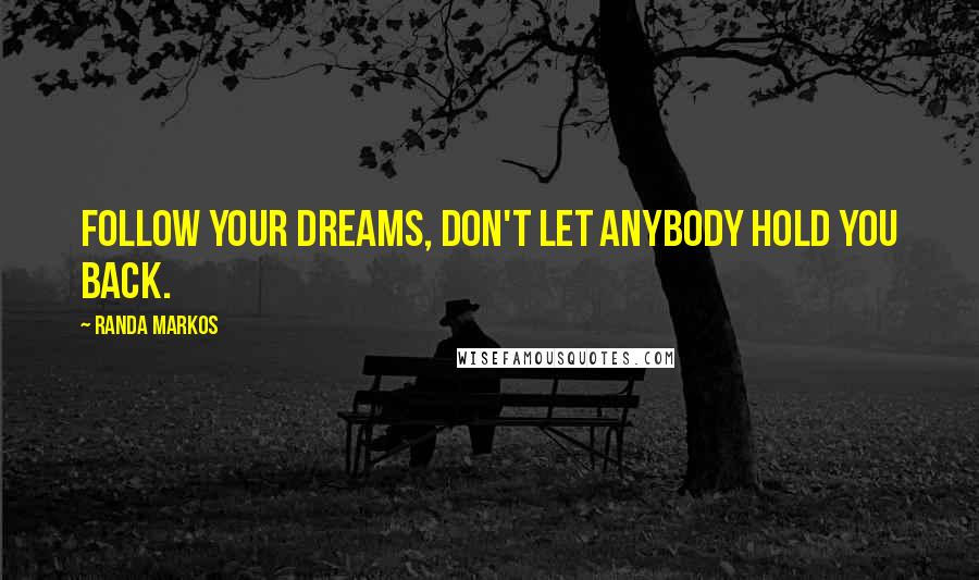 Randa Markos Quotes: Follow your dreams, don't let anybody hold you back.