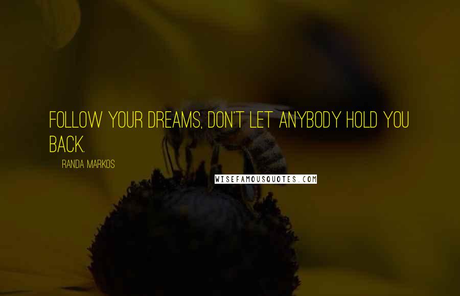 Randa Markos Quotes: Follow your dreams, don't let anybody hold you back.