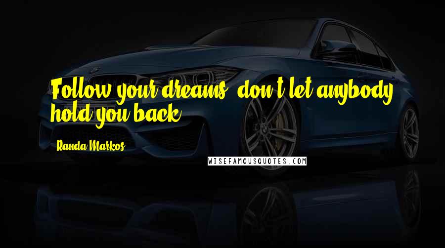 Randa Markos Quotes: Follow your dreams, don't let anybody hold you back.