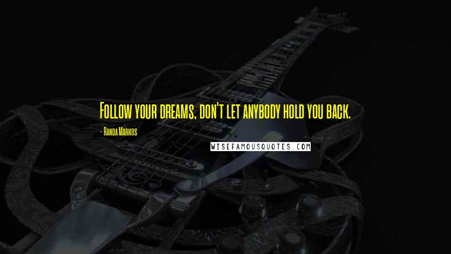 Randa Markos Quotes: Follow your dreams, don't let anybody hold you back.