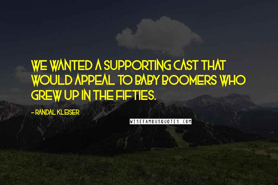 Randal Kleiser Quotes: We wanted a supporting cast that would appeal to Baby Boomers who grew up in the fifties.