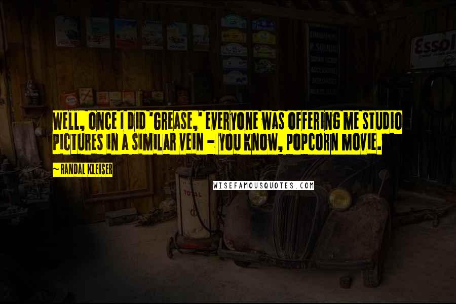 Randal Kleiser Quotes: Well, once I did 'Grease,' everyone was offering me studio pictures in a similar vein - you know, popcorn movie.