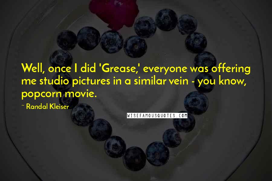 Randal Kleiser Quotes: Well, once I did 'Grease,' everyone was offering me studio pictures in a similar vein - you know, popcorn movie.