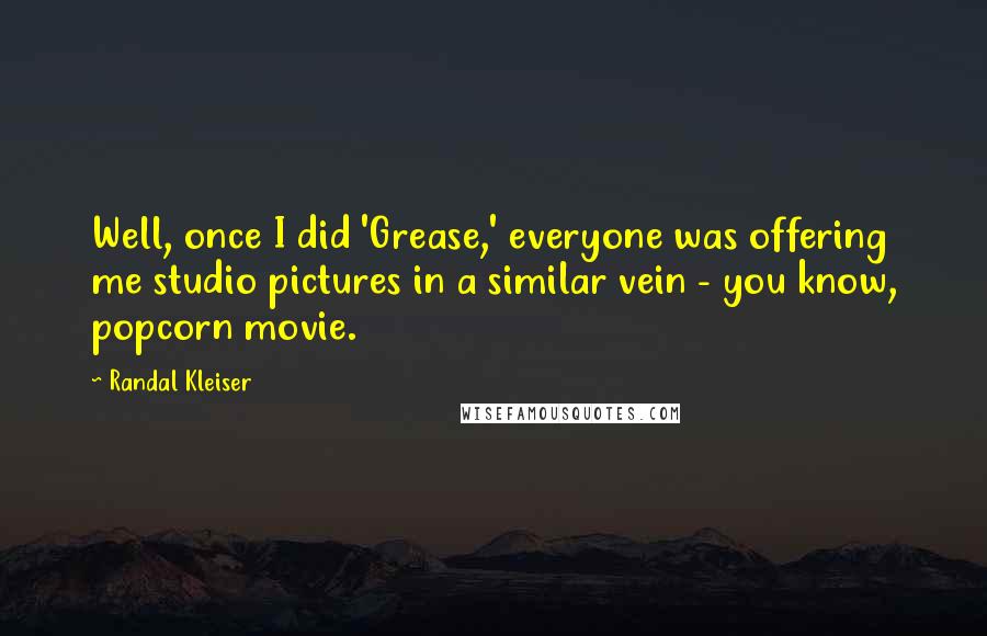 Randal Kleiser Quotes: Well, once I did 'Grease,' everyone was offering me studio pictures in a similar vein - you know, popcorn movie.