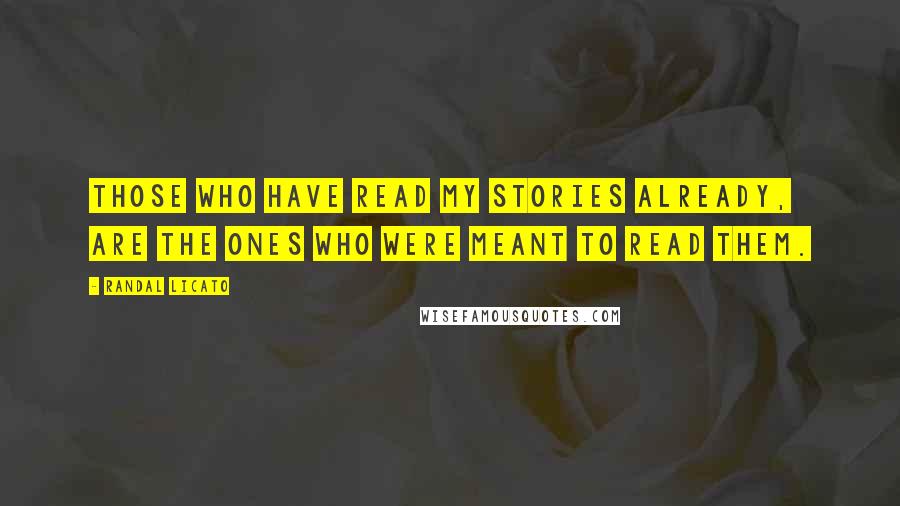 Randal Licato Quotes: Those who have read my stories already, are the ones who were meant to read them.