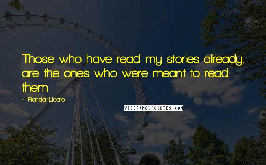 Randal Licato Quotes: Those who have read my stories already, are the ones who were meant to read them.