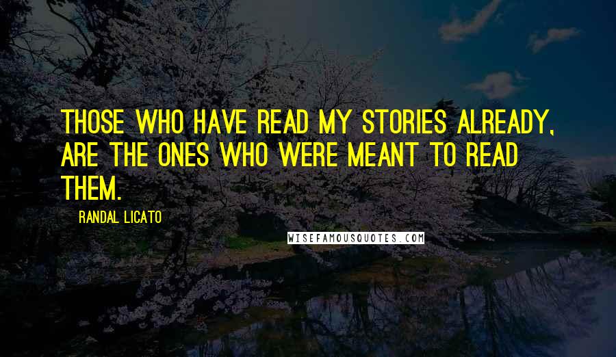 Randal Licato Quotes: Those who have read my stories already, are the ones who were meant to read them.