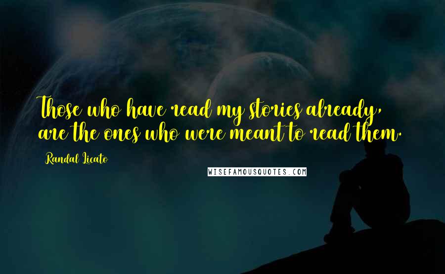Randal Licato Quotes: Those who have read my stories already, are the ones who were meant to read them.