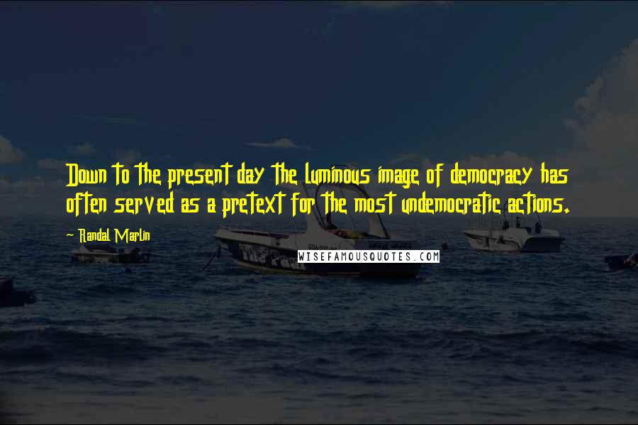 Randal Marlin Quotes: Down to the present day the luminous image of democracy has often served as a pretext for the most undemocratic actions.