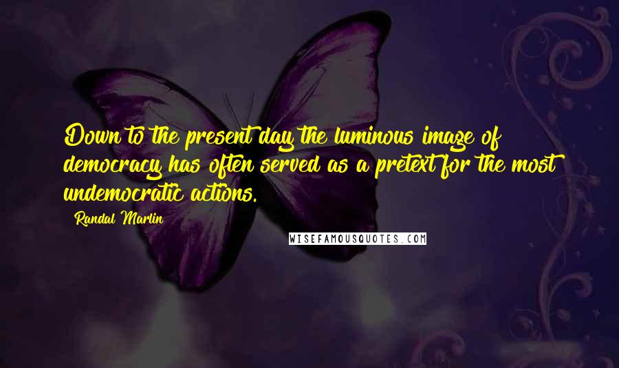 Randal Marlin Quotes: Down to the present day the luminous image of democracy has often served as a pretext for the most undemocratic actions.