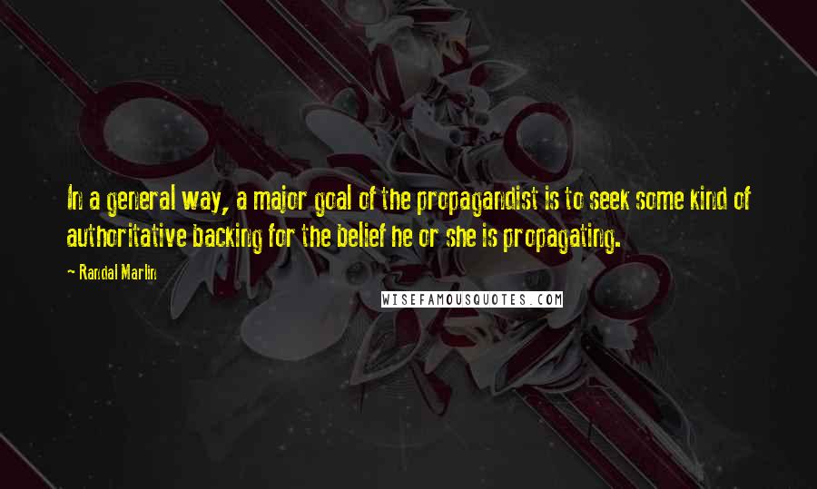 Randal Marlin Quotes: In a general way, a major goal of the propagandist is to seek some kind of authoritative backing for the belief he or she is propagating.
