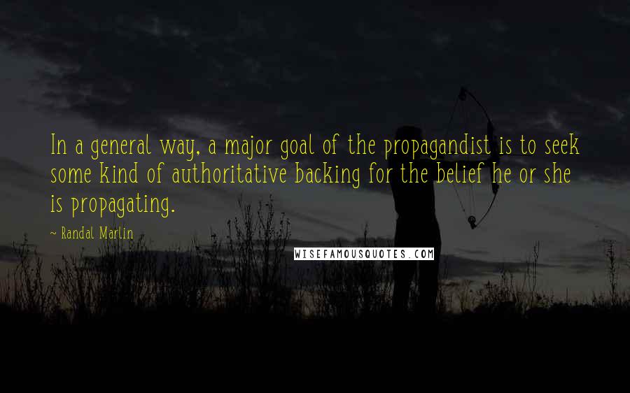 Randal Marlin Quotes: In a general way, a major goal of the propagandist is to seek some kind of authoritative backing for the belief he or she is propagating.